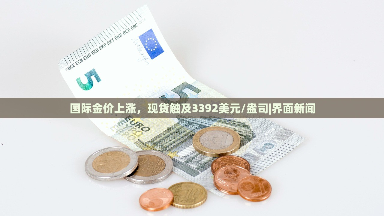 國際金價上漲，現貨觸及3392美元/盎司|界面新聞