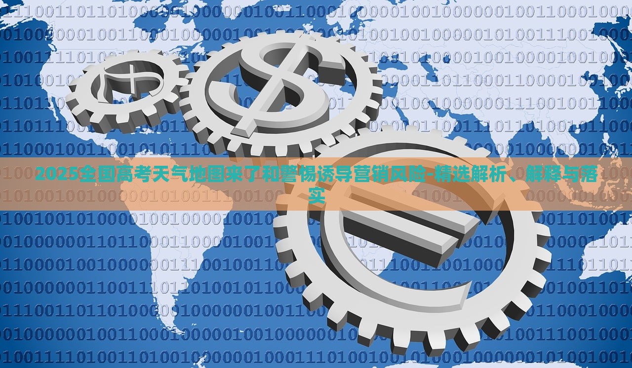 2025全國高考天氣地圖來了和警惕誘導(dǎo)營銷風(fēng)險(xiǎn)-精選解析、解釋與落實(shí)