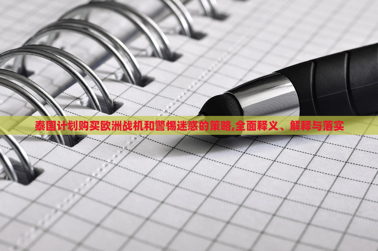 泰國(guó)計(jì)劃購(gòu)買歐洲戰(zhàn)機(jī)和警惕迷惑的策略,全面釋義、解釋與落實(shí)