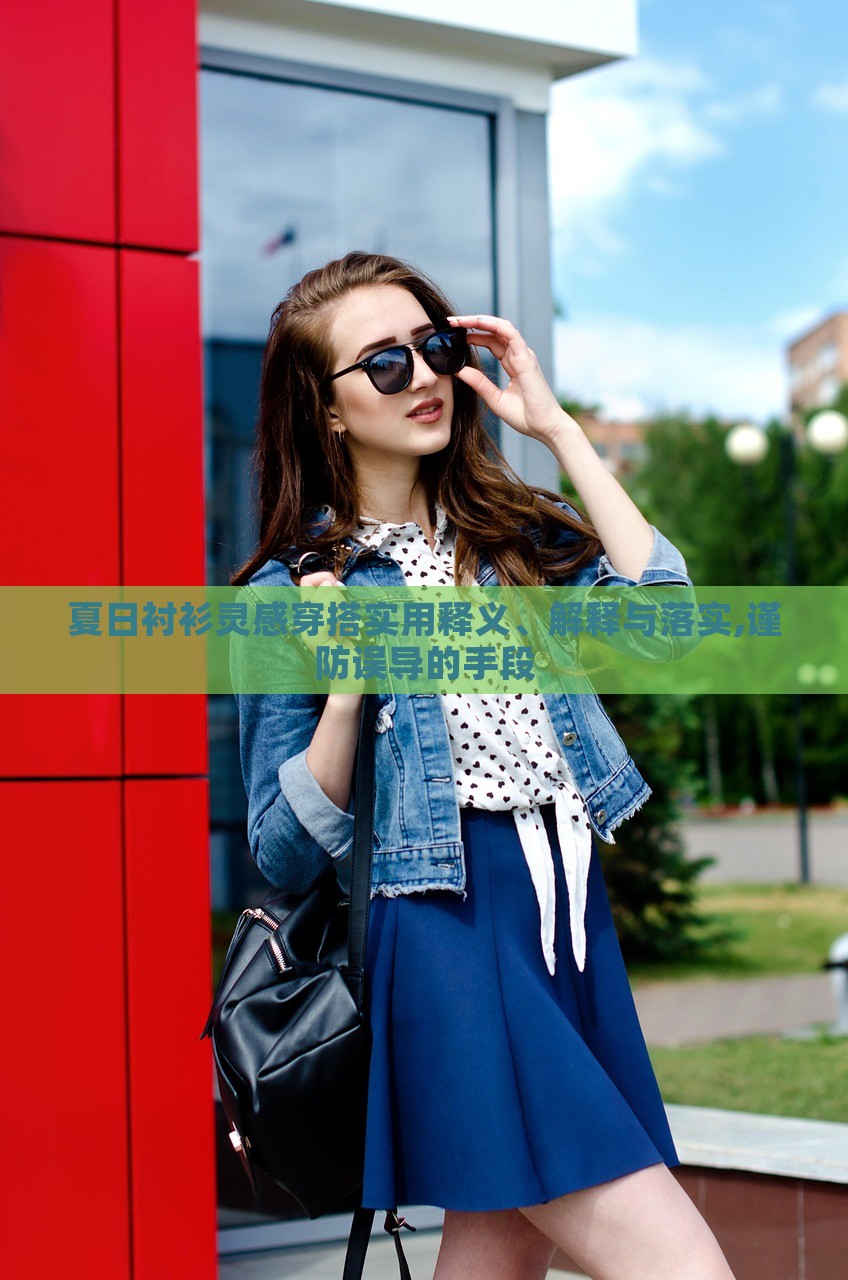 夏日襯衫靈感穿搭實(shí)用釋義、解釋與落實(shí),謹(jǐn)防誤導(dǎo)的手段