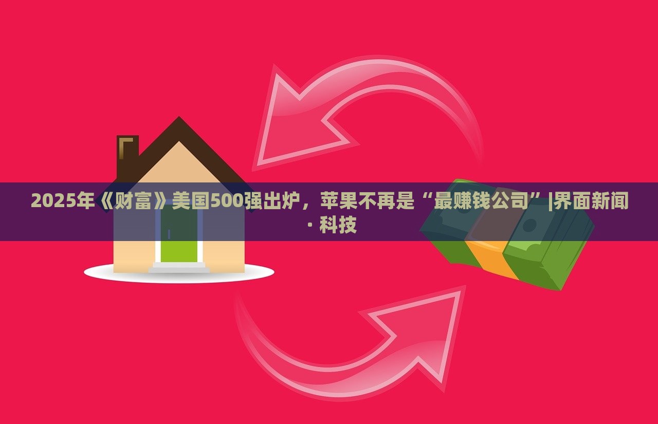 2025年《財(cái)富》美國500強(qiáng)出爐，蘋果不再是“最賺錢公司”|界面新聞 · 科技