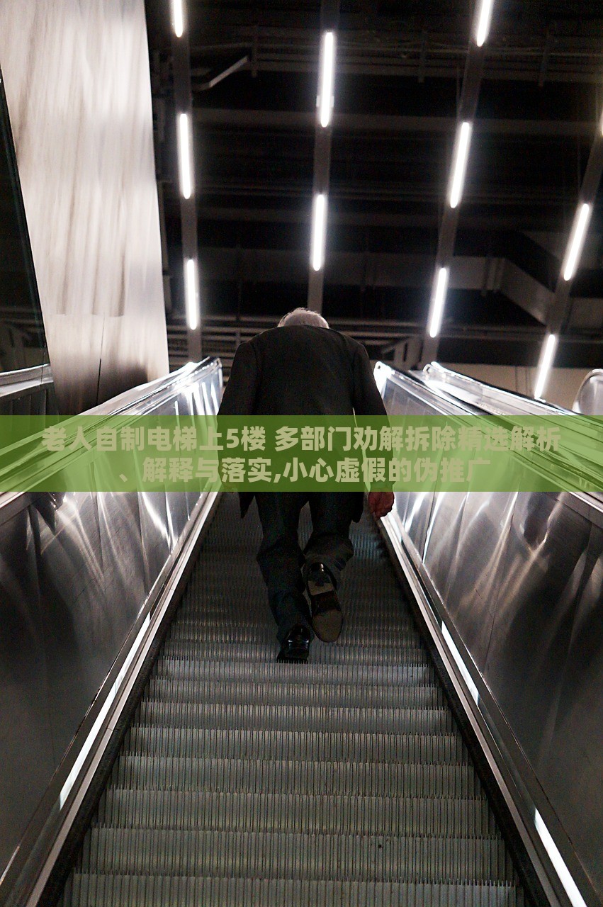 老人自制電梯上5樓 多部門勸解拆除精選解析、解釋與落實(shí),小心虛假的偽推廣