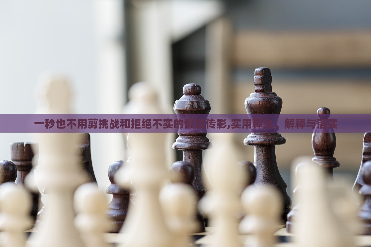 一秒也不用剪挑戰(zhàn)和拒絕不實的假宣傳影,實用釋義、解釋與落實