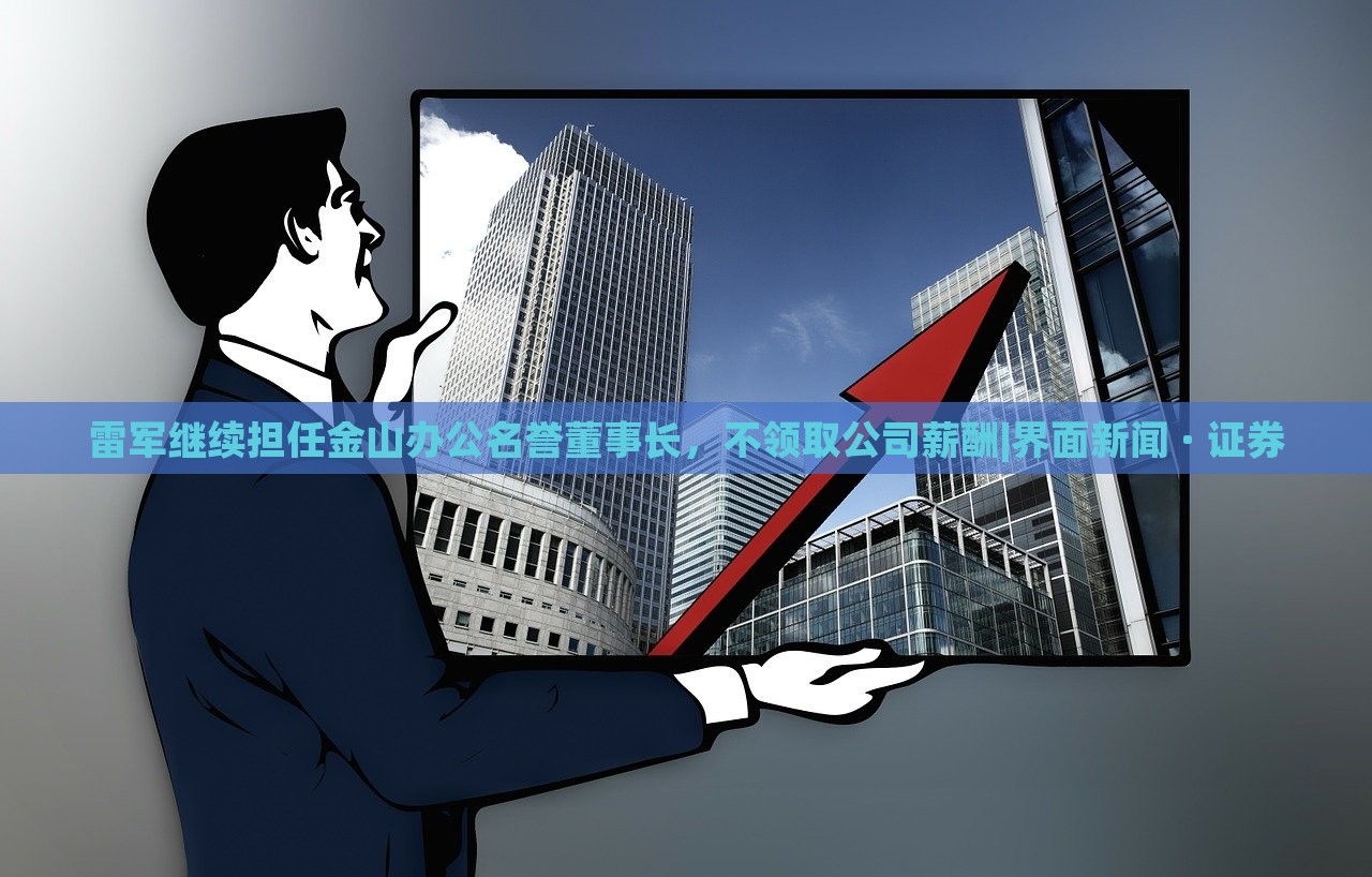 雷軍繼續(xù)擔(dān)任金山辦公名譽董事長，不領(lǐng)取公司薪酬|界面新聞 · 證券