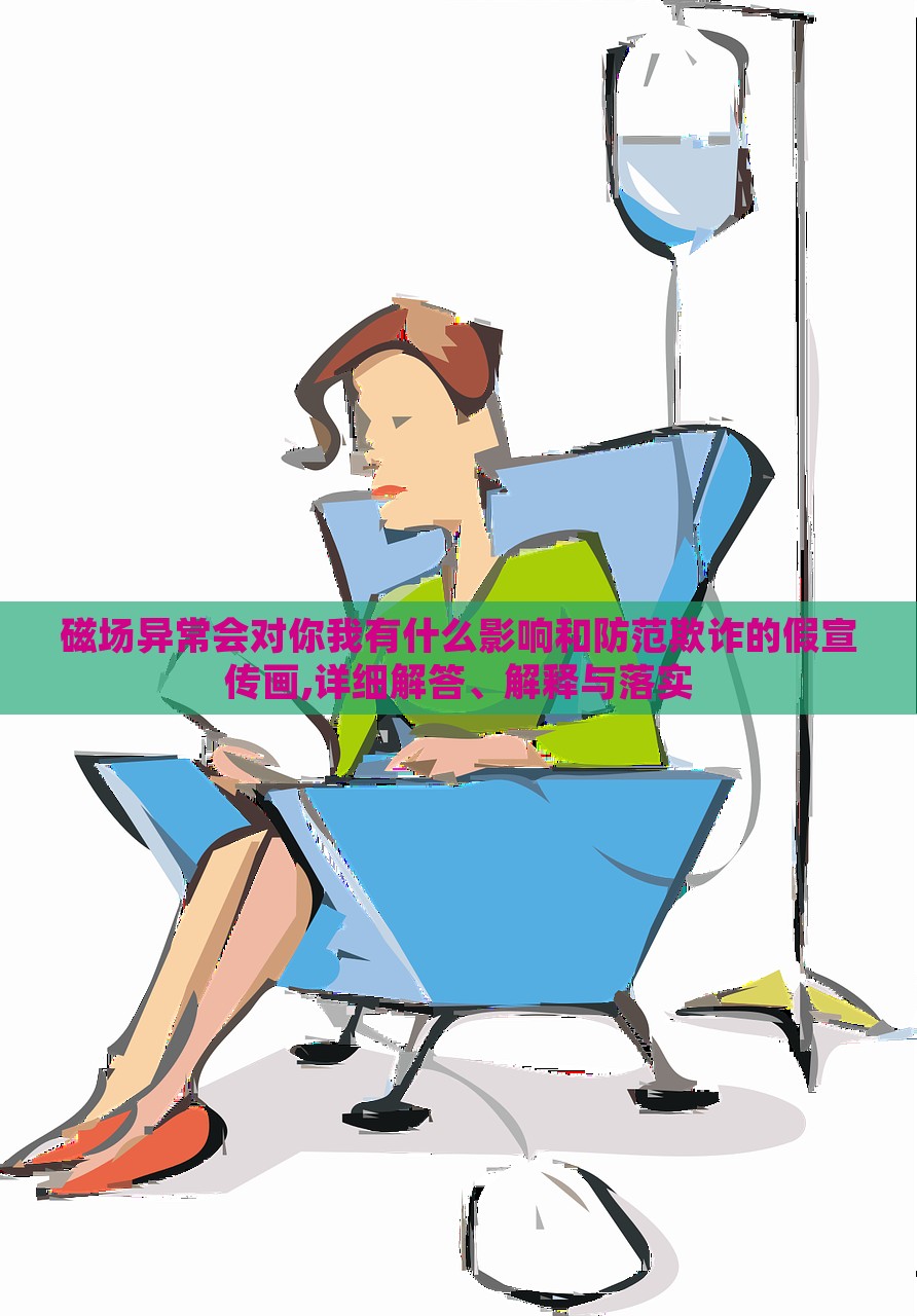 磁場異常會對你我有什么影響和防范欺詐的假宣傳畫,詳細解答、解釋與落實