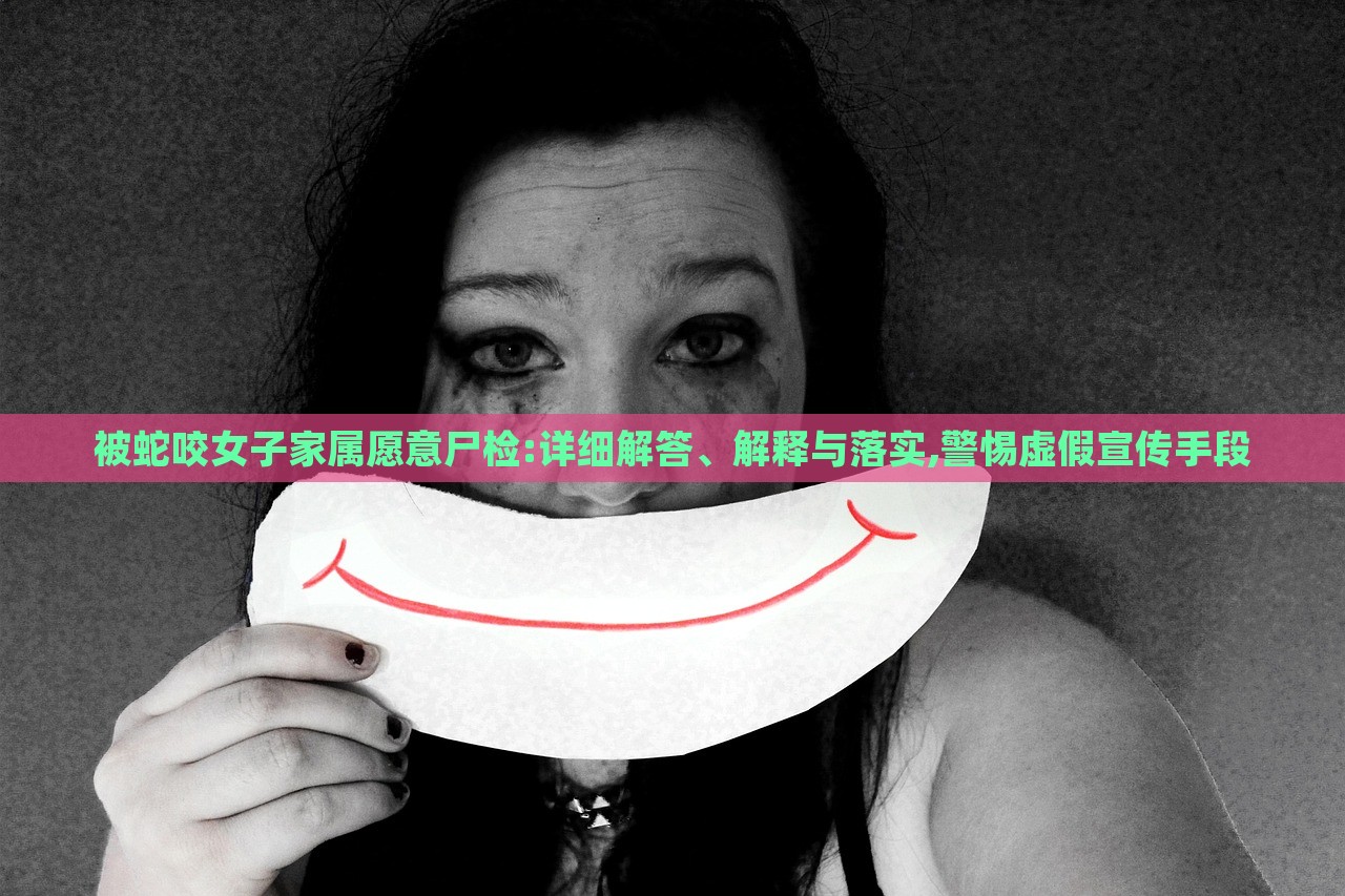 被蛇咬女子家屬愿意尸檢:詳細(xì)解答、解釋與落實(shí),警惕虛假宣傳手段