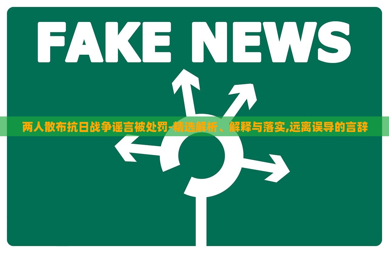 兩人散布抗日戰(zhàn)爭謠言被處罰-精選解析、解釋與落實,遠離誤導(dǎo)的言辭