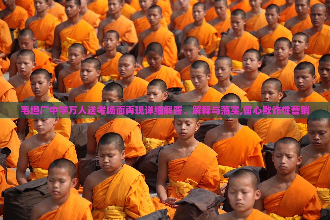 毛坦廠中學(xué)萬人送考場面再現(xiàn)詳細(xì)解答、解釋與落實,留心欺詐性營銷 毛坦廠中學(xué)萬人送考場面再現(xiàn)詳細(xì)解答、解釋與落實,留心欺詐性營銷