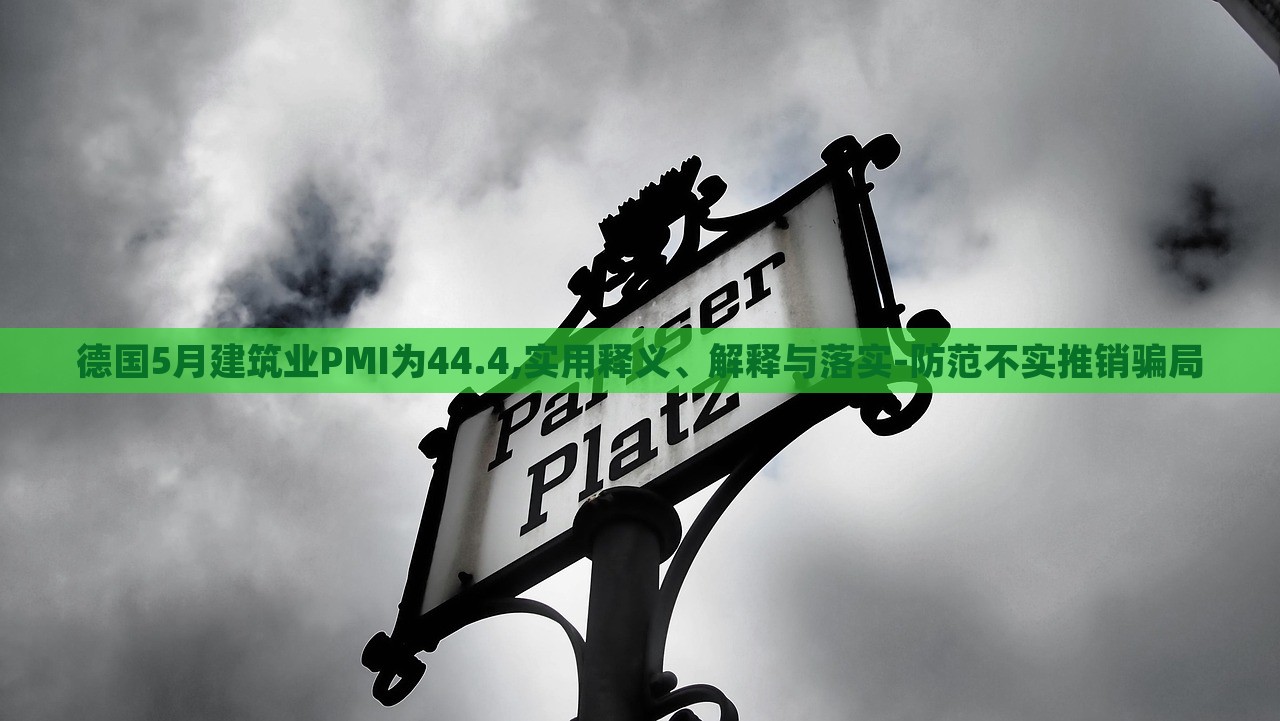 德國(guó)5月建筑業(yè)PMI為44.4,實(shí)用釋義、解釋與落實(shí)-防范不實(shí)推銷(xiāo)騙局