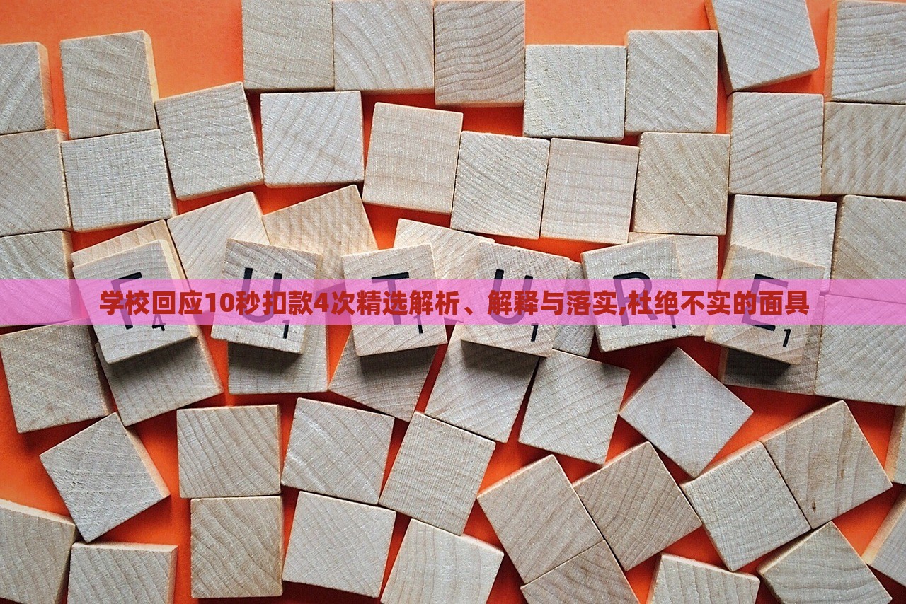 學(xué)校回應(yīng)10秒扣款4次精選解析、解釋與落實(shí),杜絕不實(shí)的面具
