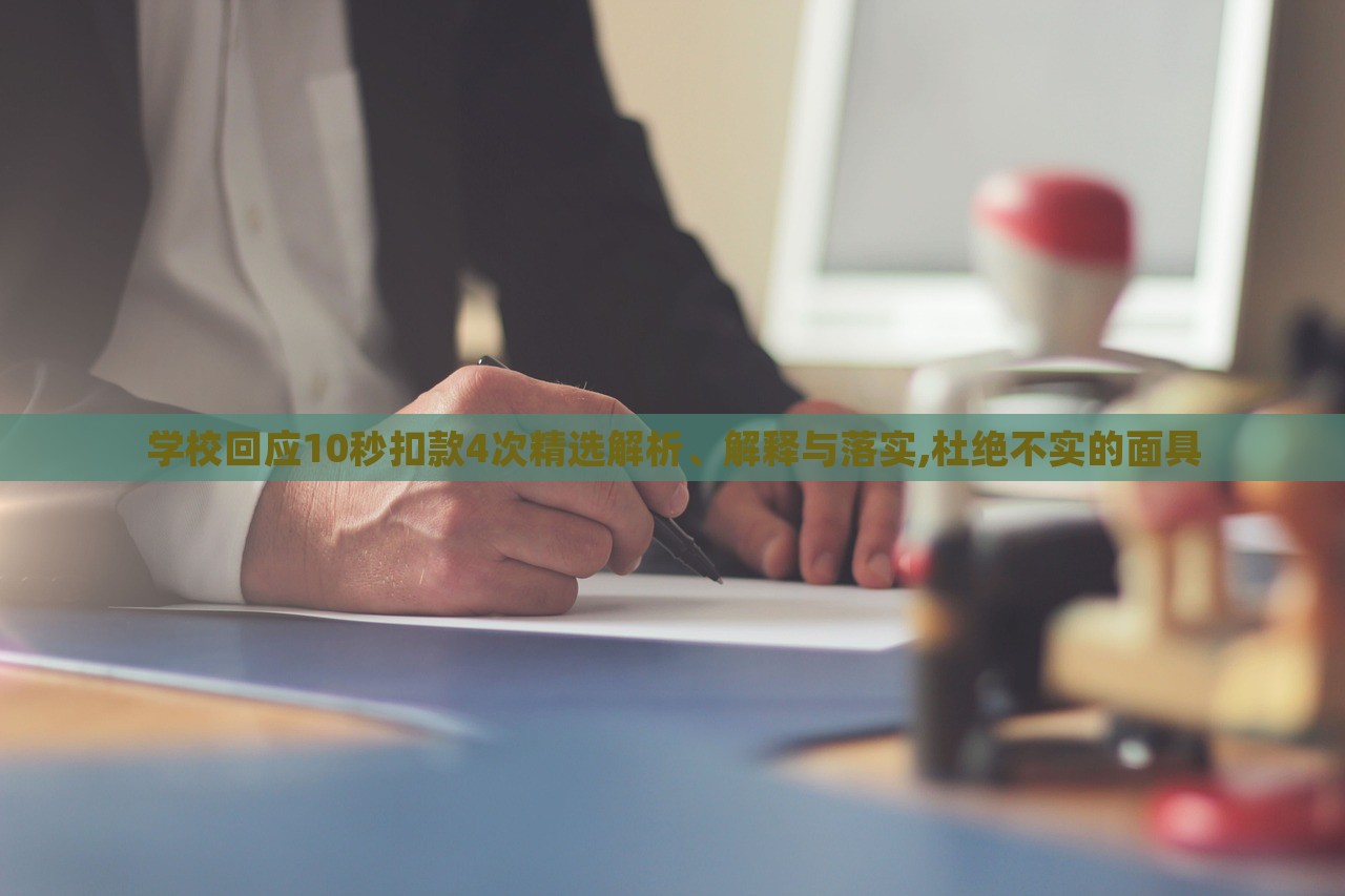 學(xué)校回應(yīng)10秒扣款4次精選解析、解釋與落實(shí),杜絕不實(shí)的面具
