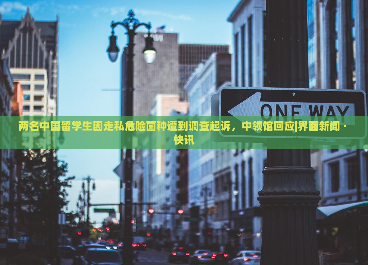 兩名中國留學生因走私危險菌種遭到調(diào)查起訴,中領(lǐng)館回應|界面新聞 · 快訊 兩名中國留學生因走私危險菌種遭到調(diào)查起訴,中領(lǐng)館回應|界面新聞 · 快訊