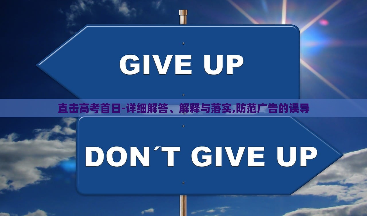 直擊高考首日-詳細解答、解釋與落實,防范廣告的誤導