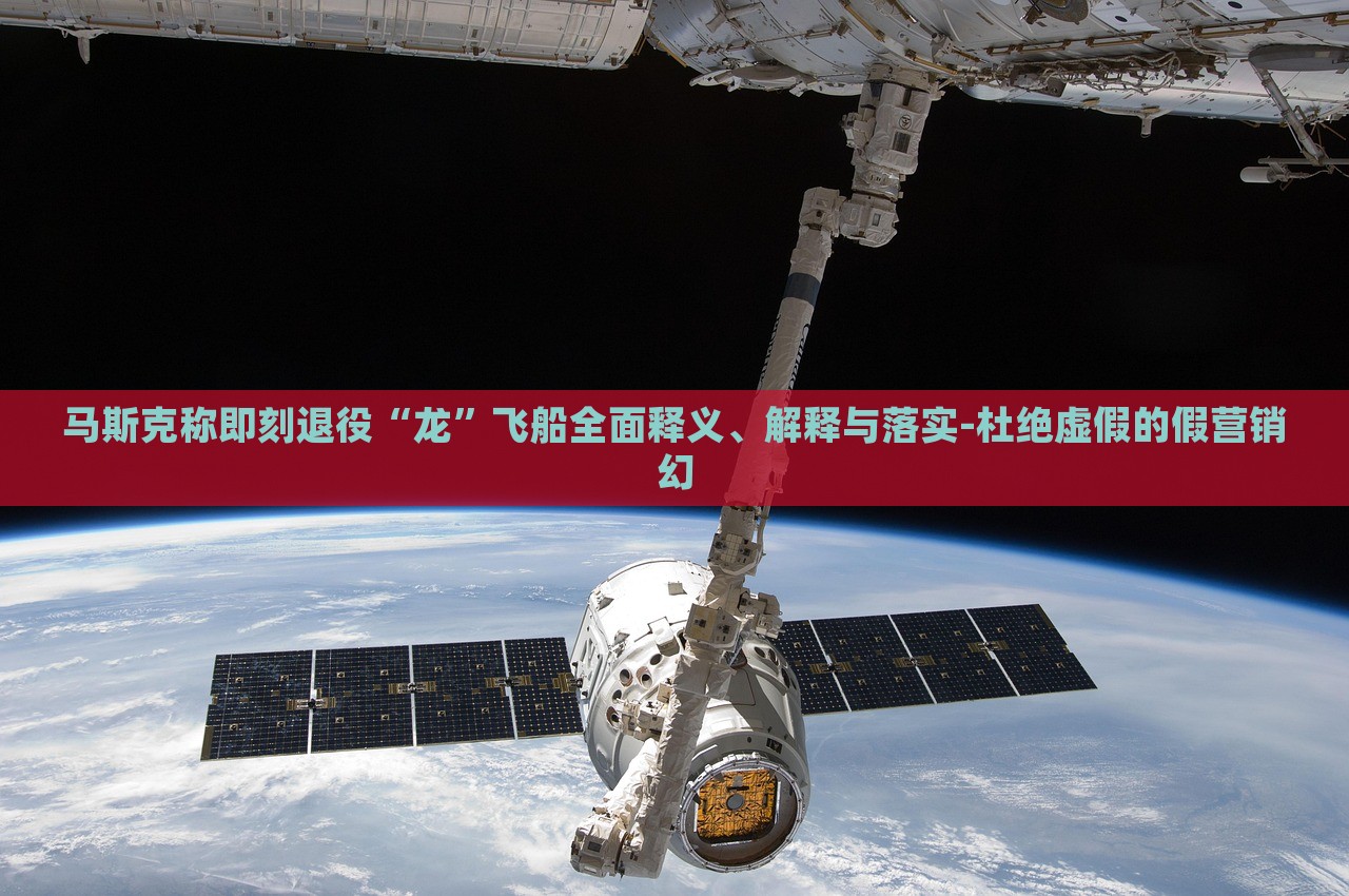 馬斯克稱即刻退役“龍”飛船全面釋義、解釋與落實-杜絕虛假的假營銷幻 馬斯克稱即刻退役“龍”飛船全面釋義、解釋與落實-杜絕虛假的假營銷幻