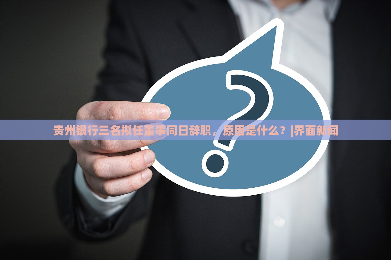 貴州銀行三名擬任董事同日辭職，原因是什么？|界面新聞
