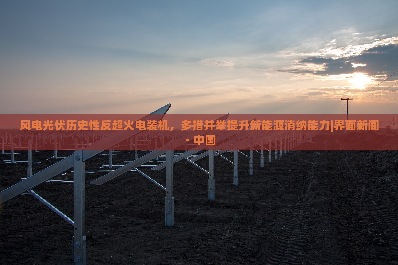 风电光伏历史性反超火电装机，多措并举提升新能源消纳能力|界面新闻 · 中国