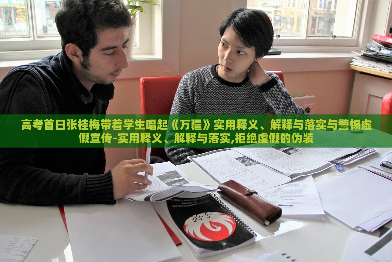 高考首日张桂梅带着学生唱起《万疆》实用释义、解释与落实与警惕虚假宣传-实用释义、解释与落实,拒绝虚假的伪装