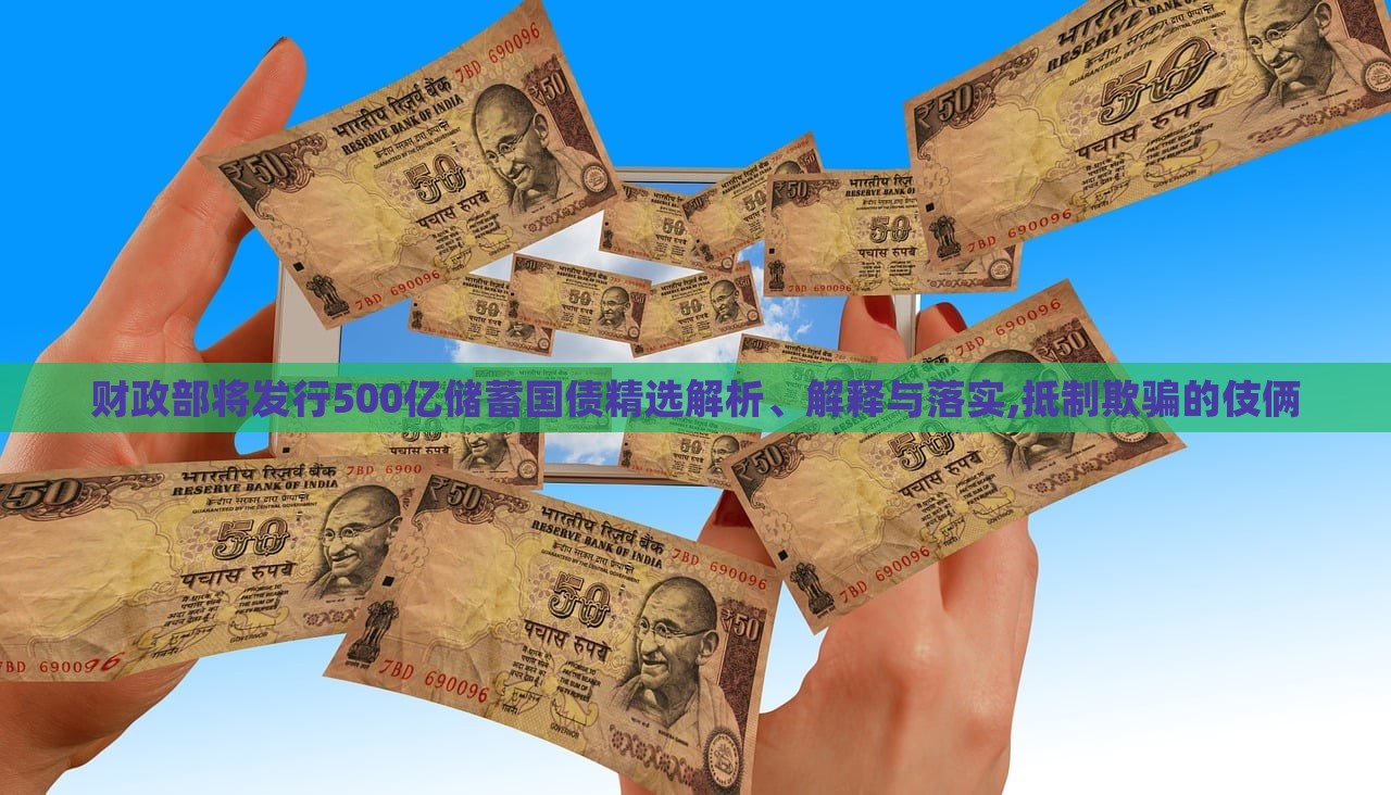 財(cái)政部將發(fā)行500億儲(chǔ)蓄國債精選解析、解釋與落實(shí),抵制欺騙的伎倆
