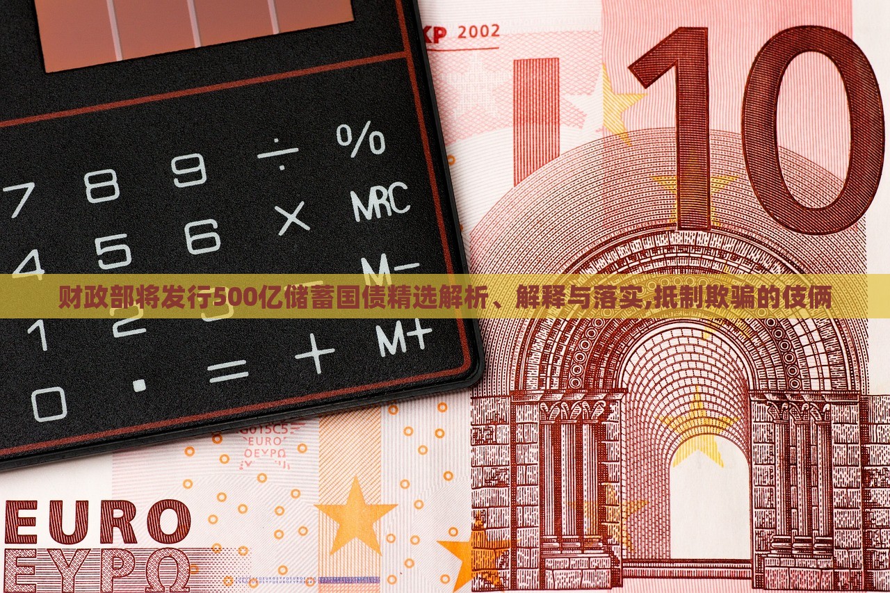 財(cái)政部將發(fā)行500億儲(chǔ)蓄國債精選解析、解釋與落實(shí),抵制欺騙的伎倆