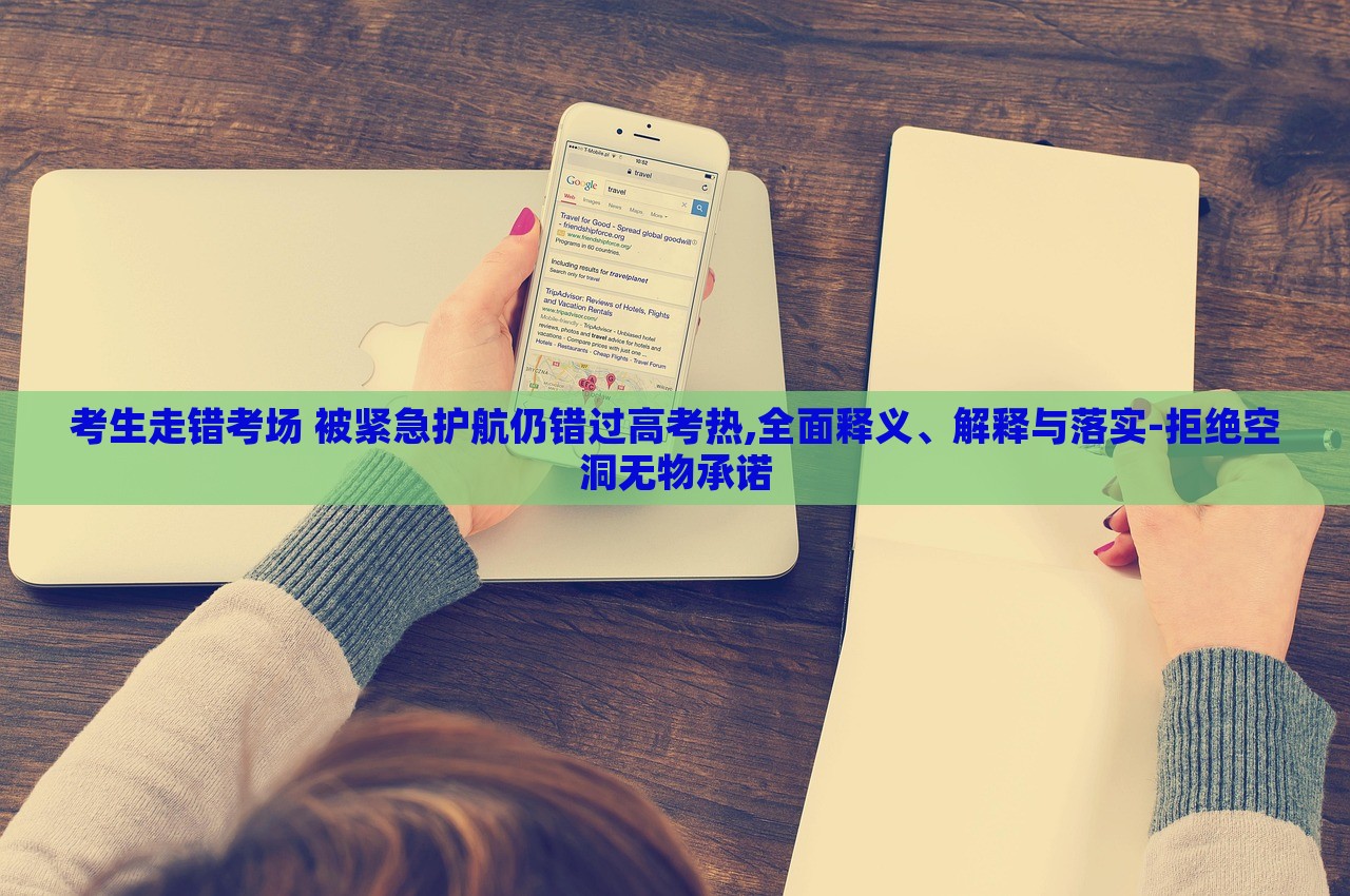 考生走錯考場 被緊急護航仍錯過高考熱,全面釋義、解釋與落實-拒絕空洞無物承諾