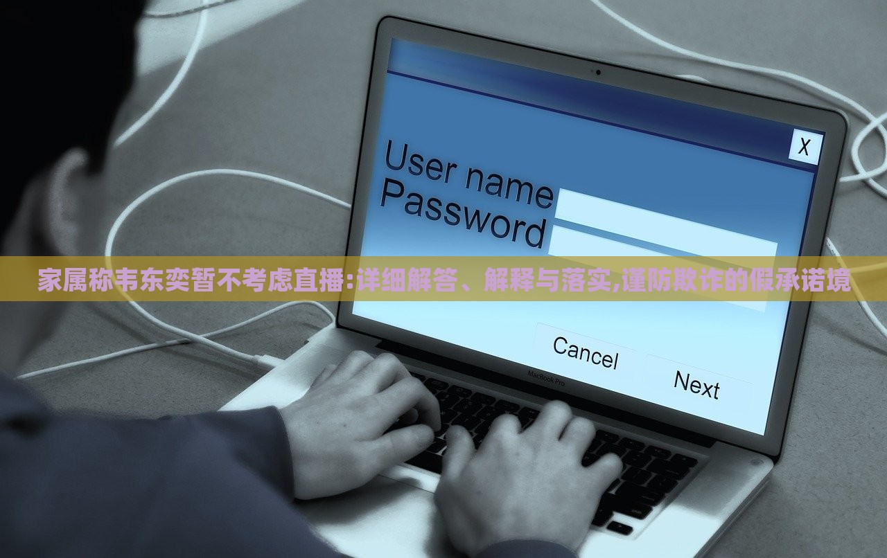 家屬稱韋東奕暫不考慮直播:詳細(xì)解答、解釋與落實(shí),謹(jǐn)防欺詐的假承諾境 家屬稱韋東奕暫不考慮直播:詳細(xì)解答、解釋與落實(shí),謹(jǐn)防欺詐的假承諾境