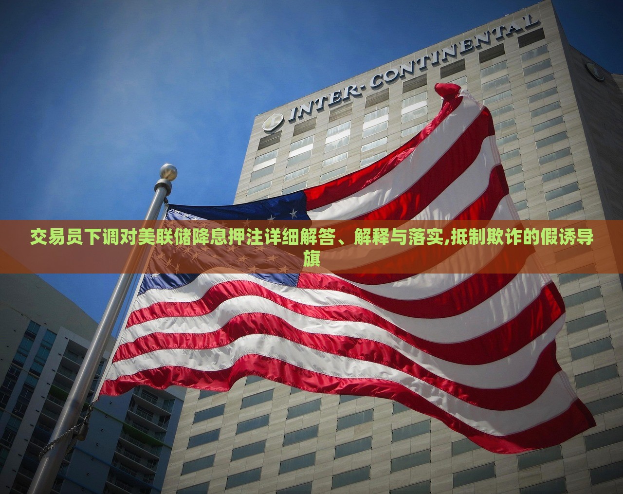 交易員下調(diào)對(duì)美聯(lián)儲(chǔ)降息押注詳細(xì)解答、解釋與落實(shí),抵制欺詐的假誘導(dǎo)旗 交易員下調(diào)對(duì)美聯(lián)儲(chǔ)降息押注詳細(xì)解答、解釋與落實(shí),抵制欺詐的假誘導(dǎo)旗