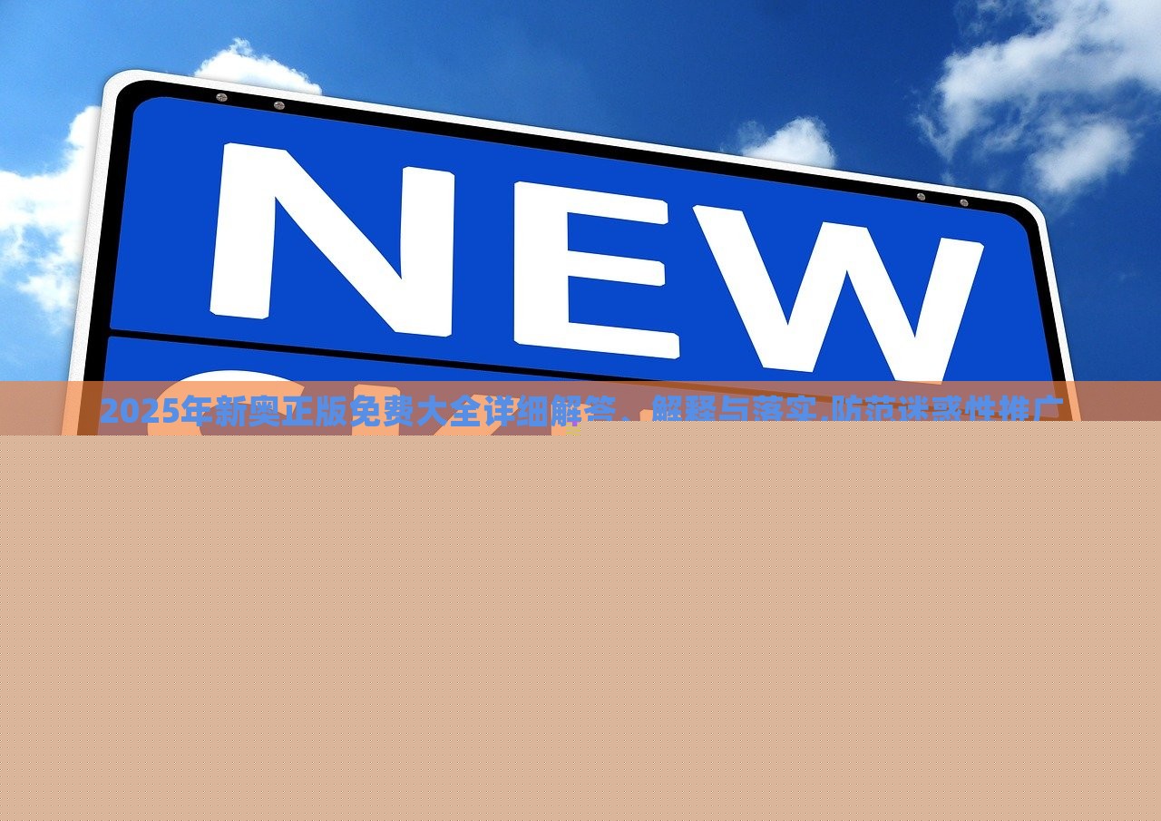 2025年新奧正版免費大全詳細解答、解釋與落實,防范迷惑性推廣 2025年新奧正版免費大全詳細解答、解釋與落實,防范迷惑性推廣