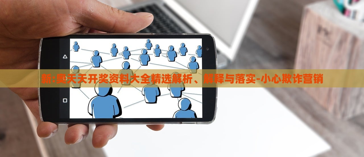新:奧天天開獎資料大全精選解析、解釋與落實-小心欺詐營銷 新:奧天天開獎資料大全精選解析、解釋與落實-小心欺詐營銷
