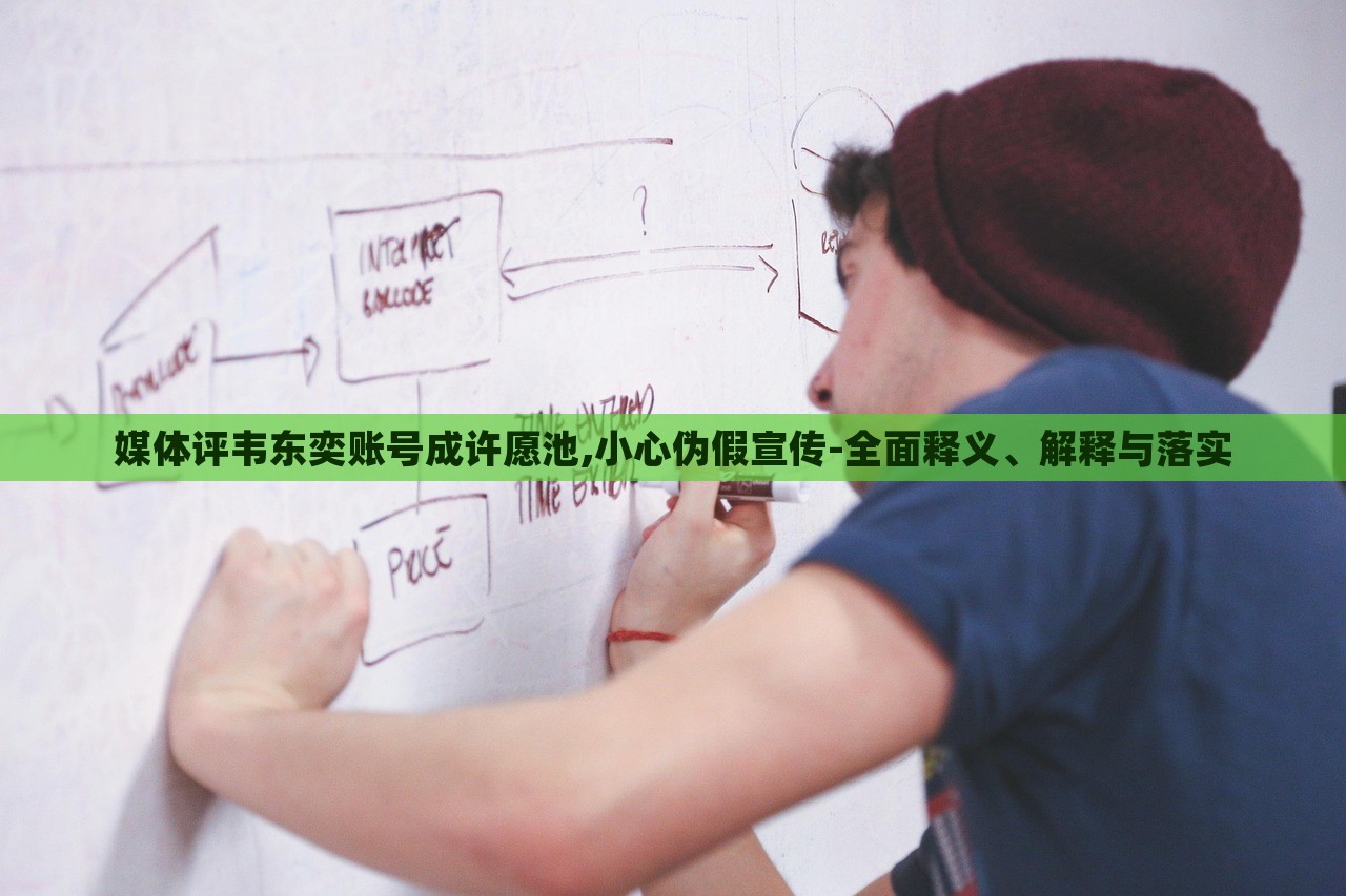 媒體評韋東奕賬號成許愿池,小心偽假宣傳-全面釋義、解釋與落實