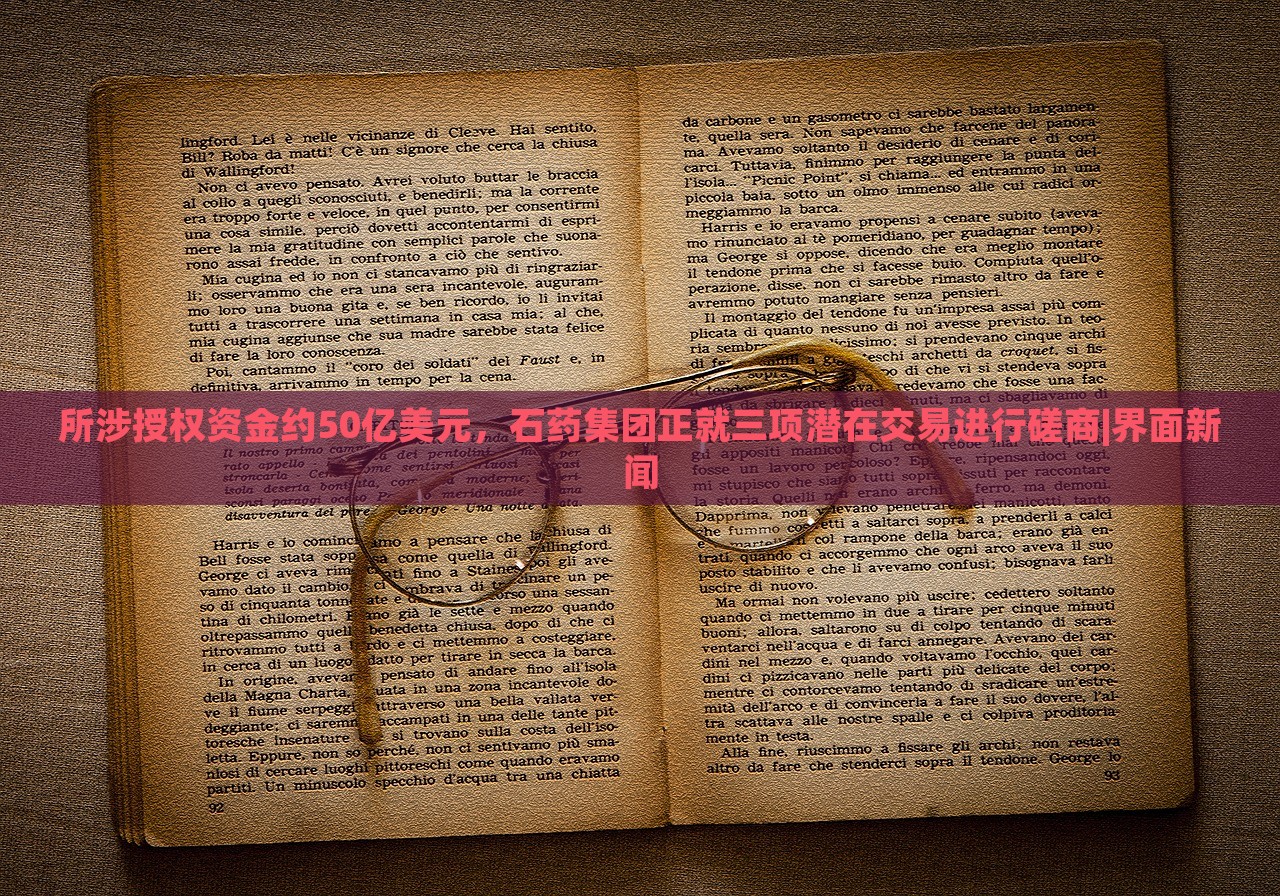 所涉授權(quán)資金約50億美元，石藥集團(tuán)正就三項(xiàng)潛在交易進(jìn)行磋商|界面新聞