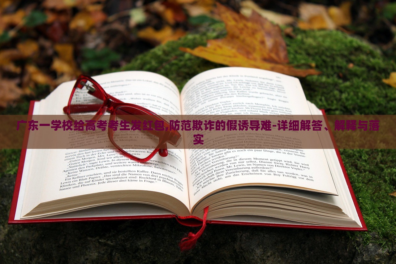 廣東一學校給高考考生發(fā)紅包,防范欺詐的假誘導難-詳細解答、解釋與落實 廣東一學校給高考考生發(fā)紅包,防范欺詐的假誘導難-詳細解答、解釋與落實
