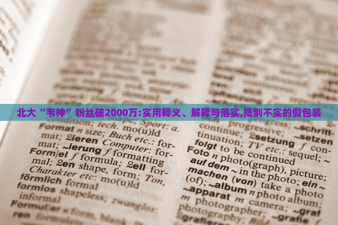 北大“韋神”粉絲破2000萬(wàn):實(shí)用釋義、解釋與落實(shí),抵制不實(shí)的假包裝