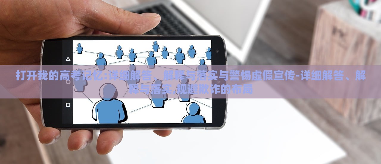 打开我的高考记忆:详细解答、解释与落实与警惕虚假宣传-详细解答、解释与落实,规避欺诈的布局
