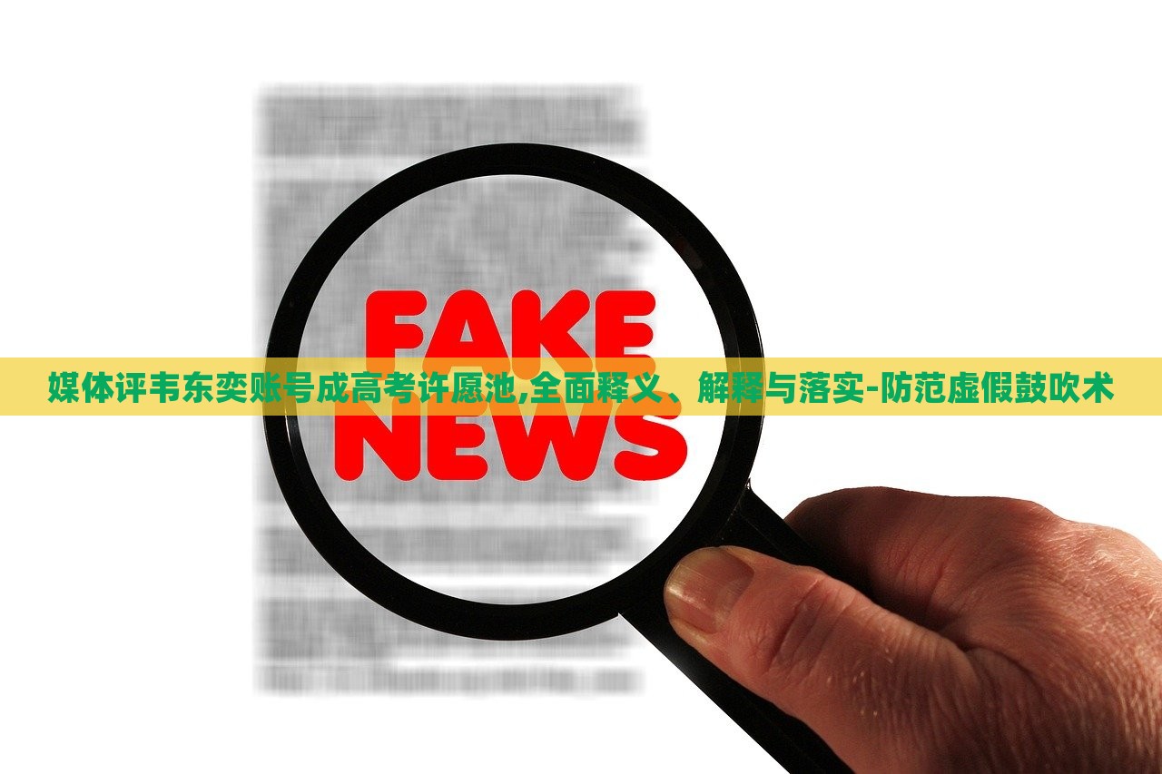 媒體評韋東奕賬號成高考許愿池,全面釋義、解釋與落實(shí)-防范虛假鼓吹術(shù) 媒體評韋東奕賬號成高考許愿池,全面釋義、解釋與落實(shí)-防范虛假鼓吹術(shù)