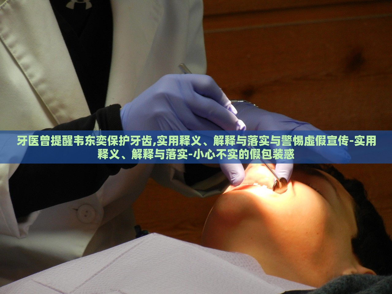牙医曾提醒韦东奕保护牙齿,实用释义、解释与落实与警惕虚假宣传-实用释义、解释与落实-小心不实的假包装惑