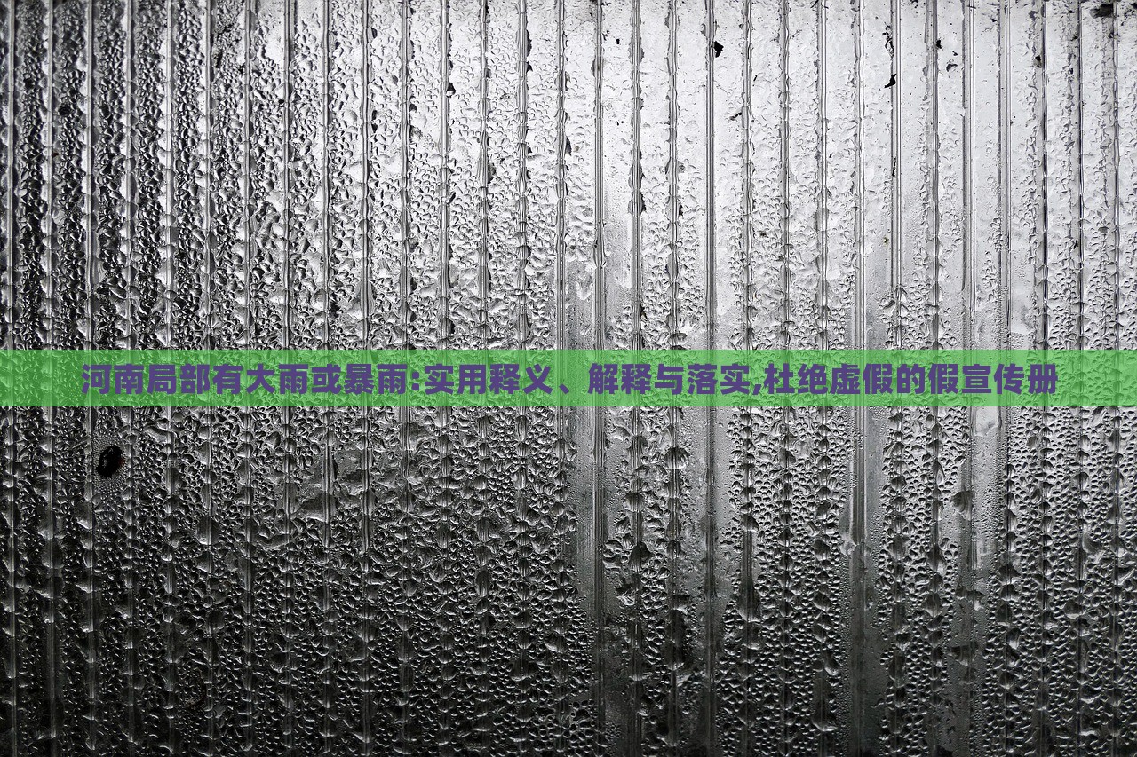 河南局部有大雨或暴雨:實用釋義、解釋與落實,杜絕虛假的假宣傳冊 河南局部有大雨或暴雨:實用釋義、解釋與落實,杜絕虛假的假宣傳冊