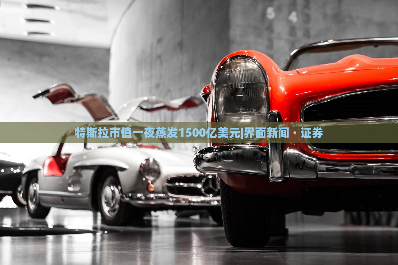 特斯拉市值一夜蒸發(fā)1500億美元|界面新聞 · 證券