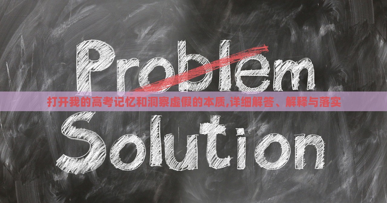 打開我的高考記憶和洞察虛假的本質(zhì),詳細(xì)解答、解釋與落實(shí)