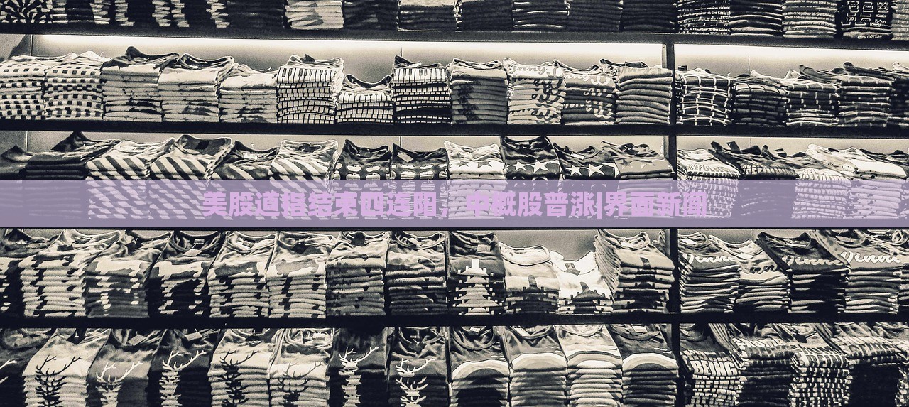 美股道指結(jié)束四連陽(yáng)，中概股普漲|界面新聞