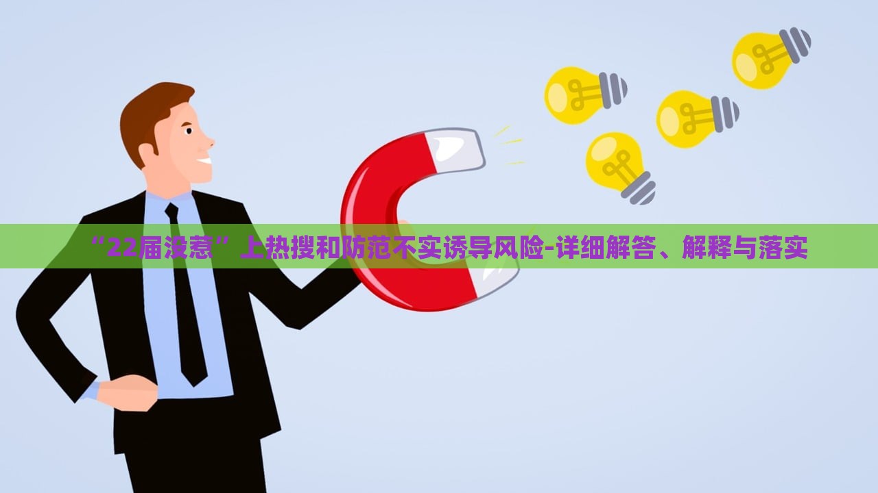 “22屆沒惹”上熱搜和防范不實(shí)誘導(dǎo)風(fēng)險(xiǎn)-詳細(xì)解答、解釋與落實(shí)