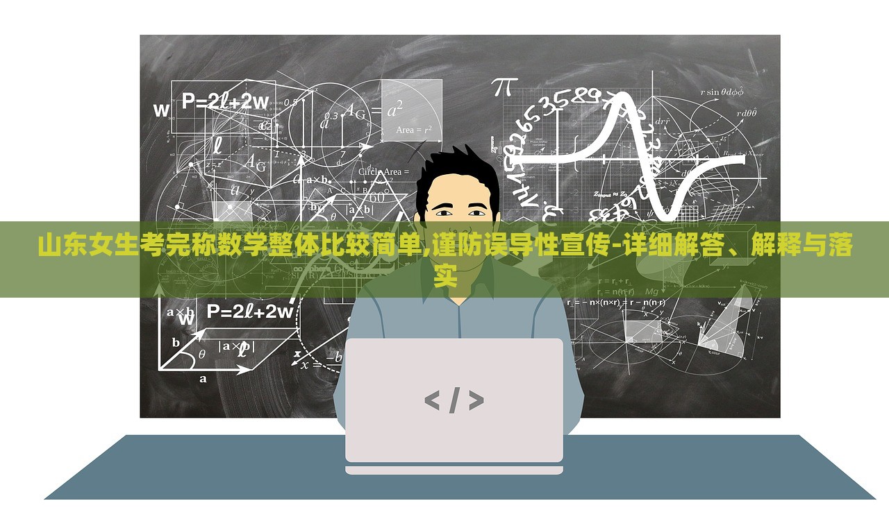 山東女生考完稱數(shù)學(xué)整體比較簡單,謹防誤導(dǎo)性宣傳-詳細解答、解釋與落實 山東女生考完稱數(shù)學(xué)整體比較簡單,謹防誤導(dǎo)性宣傳-詳細解答、解釋與落實