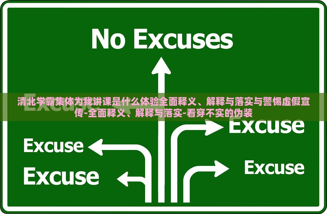 清北学霸集体为我讲课是什么体验全面释义、解释与落实与警惕虚假宣传-全面释义、解释与落实-看穿不实的伪装