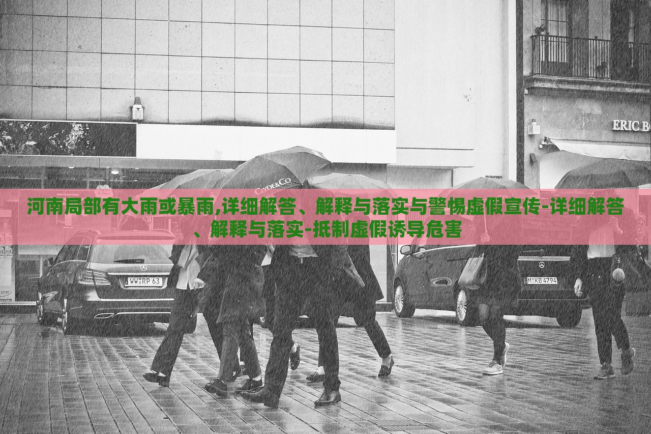 河南局部有大雨或暴雨,详细解答、解释与落实与警惕虚假宣传-详细解答、解释与落实-抵制虚假诱导危害