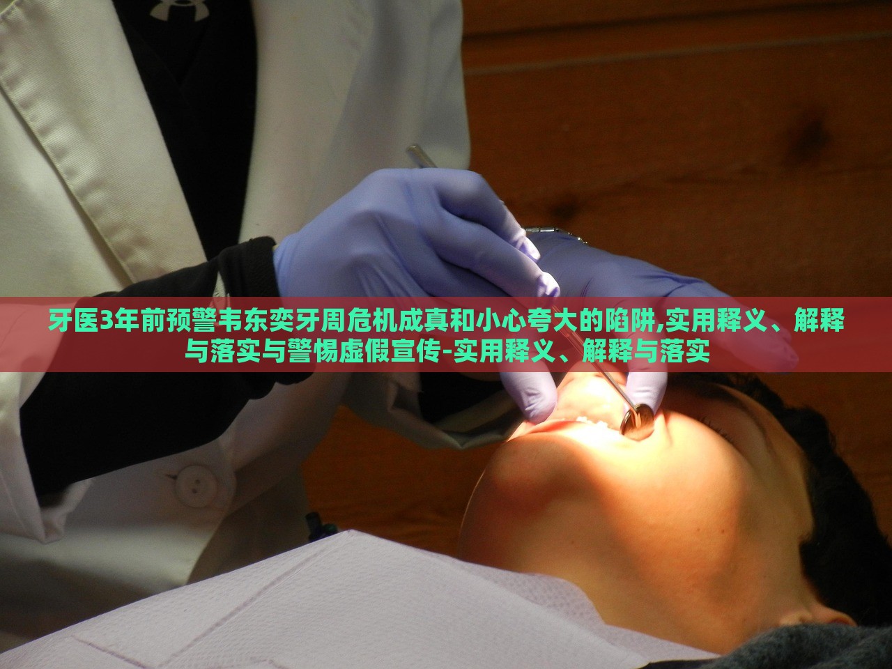 牙医3年前预警韦东奕牙周危机成真和小心夸大的陷阱,实用释义、解释与落实与警惕虚假宣传-实用释义、解释与落实