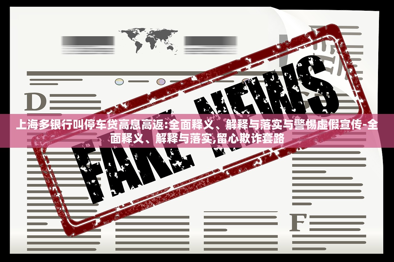 上海多银行叫停车贷高息高返:全面释义、解释与落实与警惕虚假宣传-全面释义、解释与落实,留心欺诈套路