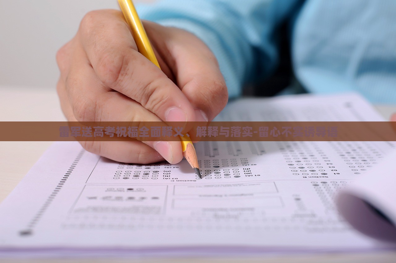 雷军送高考祝福全面释义、解释与落实-留心不实诱导语