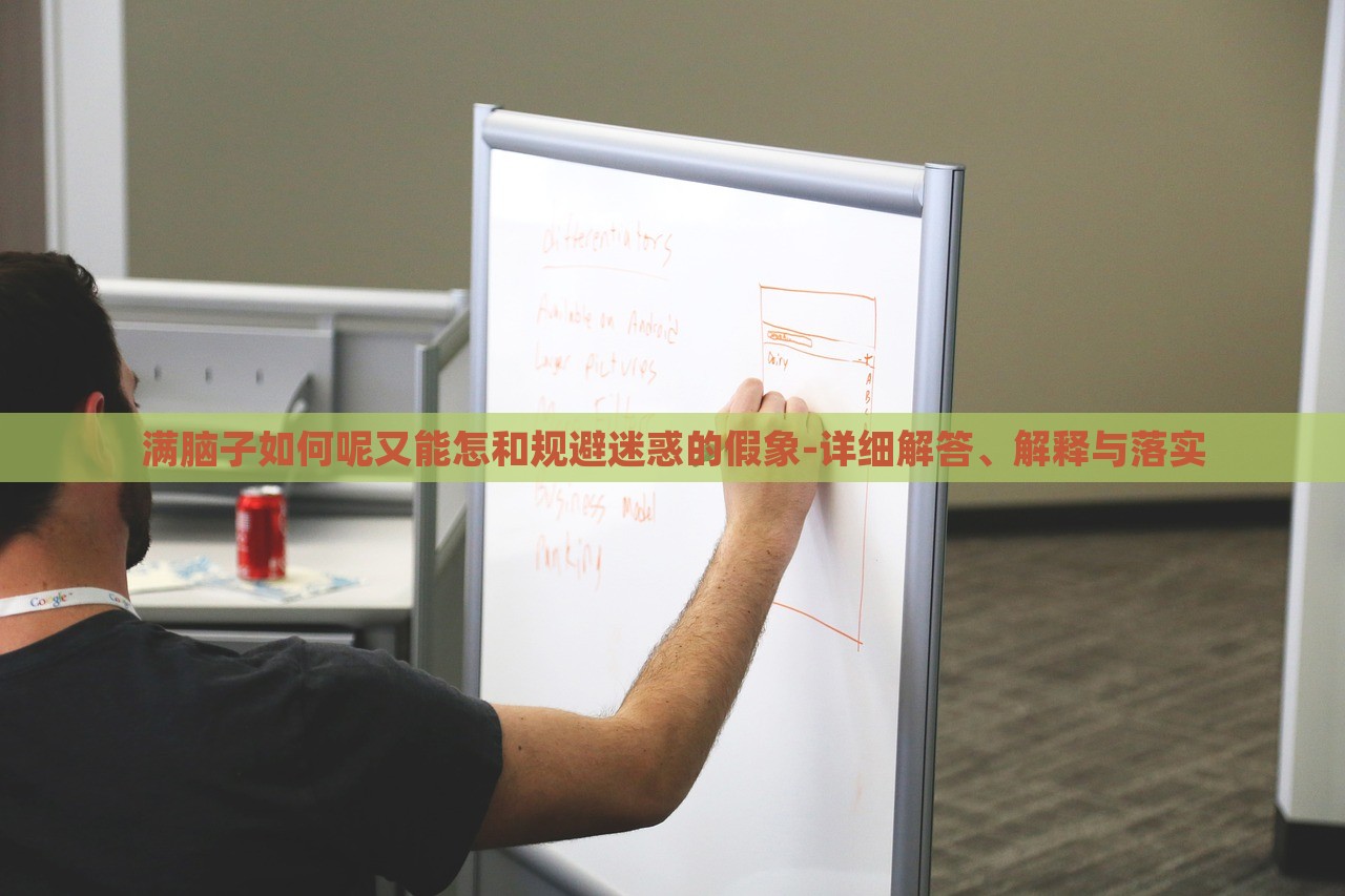 满脑子如何呢又能怎和规避迷惑的假象-详细解答、解释与落实