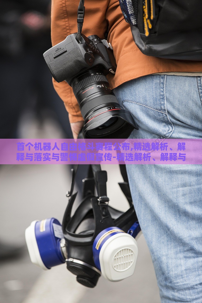 首个机器人自由格斗赛程公布,精选解析、解释与落实与警惕虚假宣传-精选解析、解释与落实-警惕夸张幌子