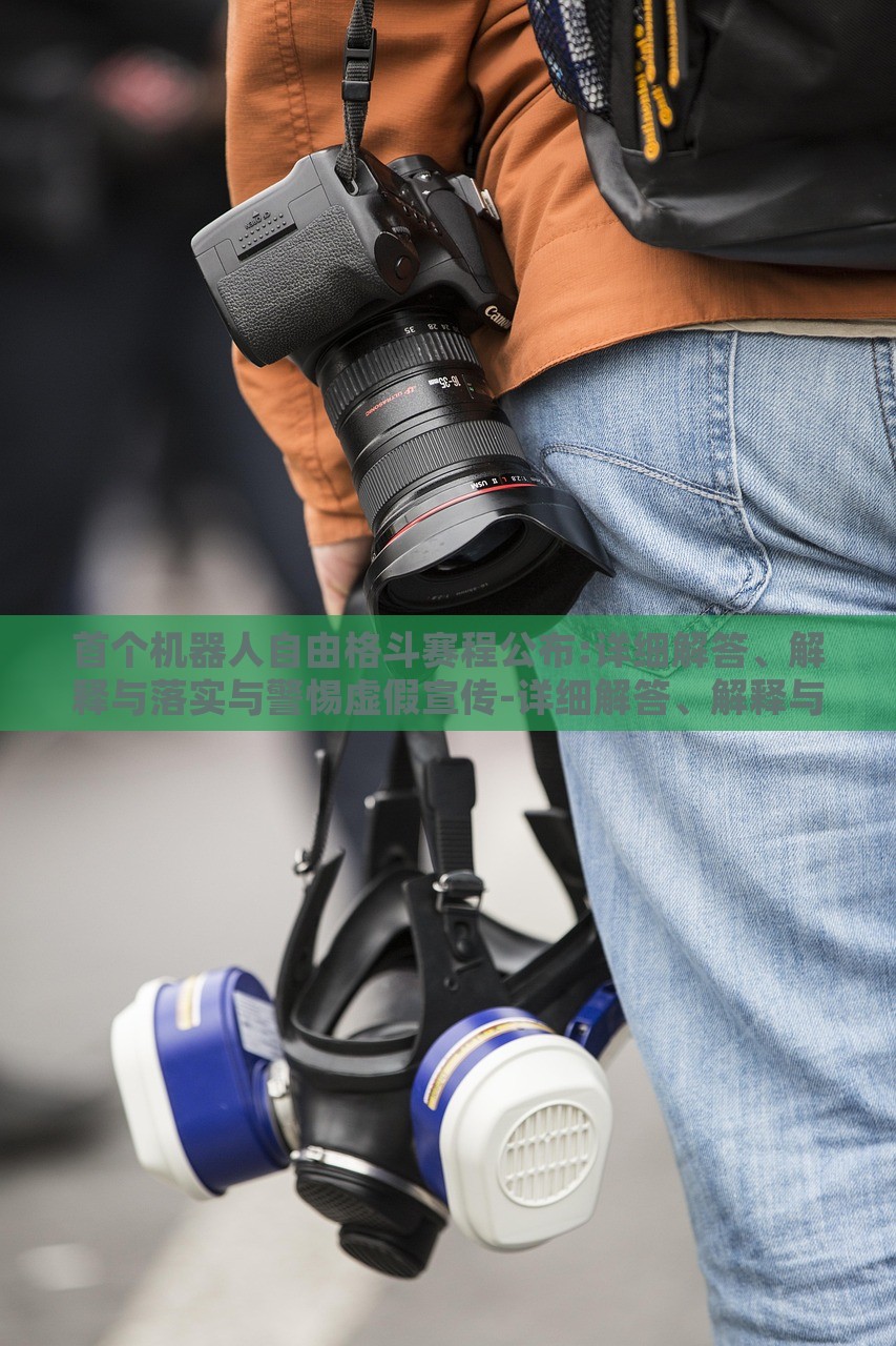 首个机器人自由格斗赛程公布:详细解答、解释与落实与警惕虚假宣传-详细解答、解释与落实,远离误导的假承诺