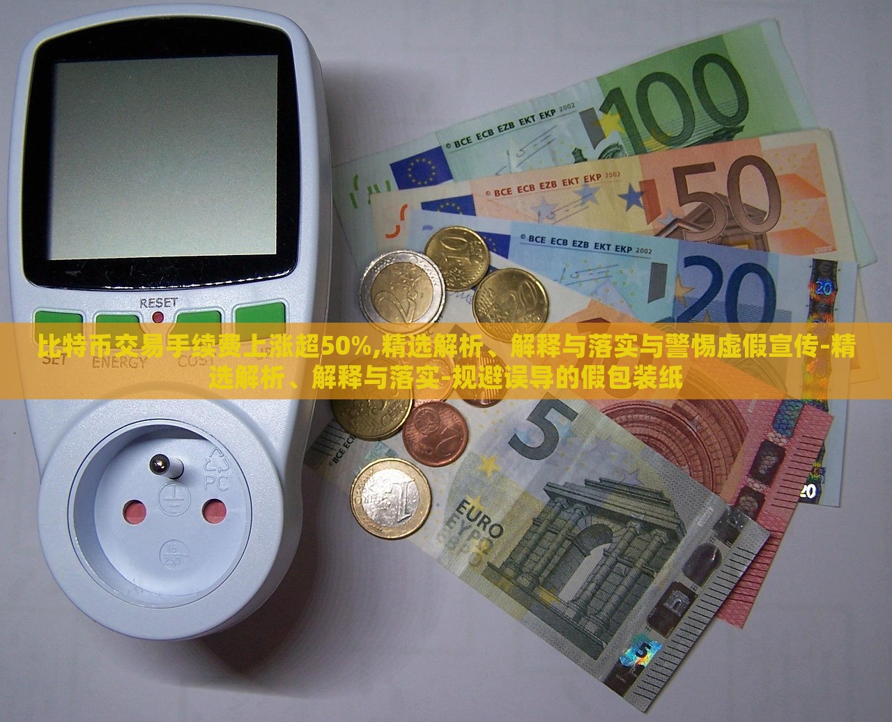 比特币交易手续费上涨超50%,精选解析、解释与落实与警惕虚假宣传-精选解析、解释与落实-规避误导的假包装纸